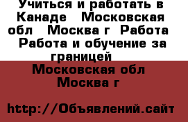 Учиться и работать в Канаде - Московская обл., Москва г. Работа » Работа и обучение за границей   . Московская обл.,Москва г.